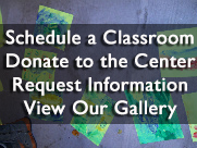 Schedule a classroom, donate to the center, request information, or view our gallery